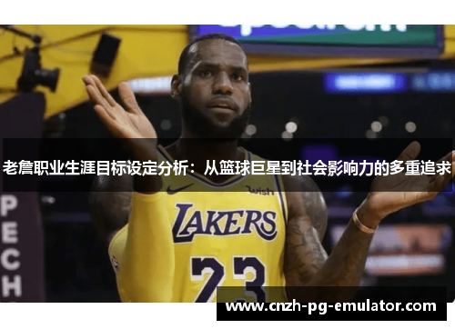 老詹职业生涯目标设定分析:从篮球巨星到社会影响力的多重追求 老詹职业生涯目标设定分析:从篮球巨星到社会影响力的多重追求