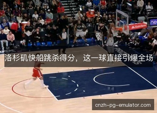 洛杉矶快船跳杀得分，这一球直接引爆全场