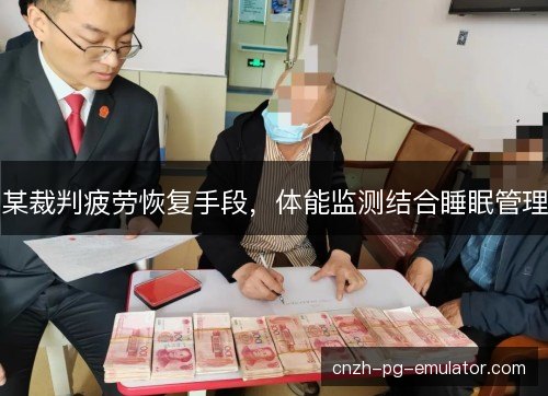 某裁判疲劳恢复手段，体能监测结合睡眠管理